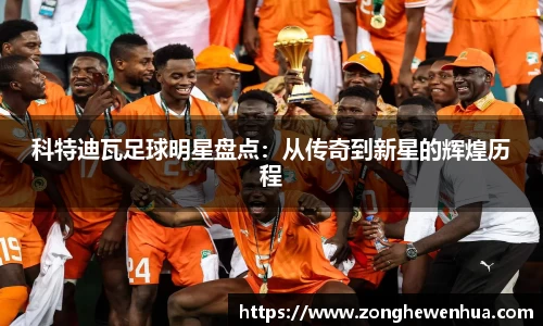 科特迪瓦足球明星盘点：从传奇到新星的辉煌历程