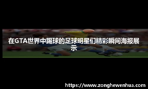 在GTA世界中踢球的足球明星们精彩瞬间海报展示