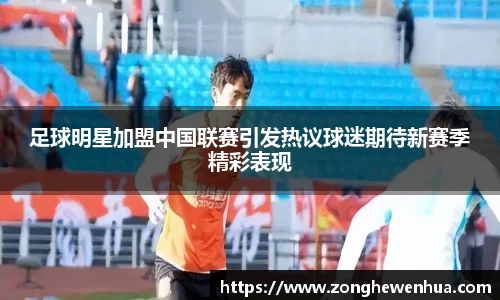 足球明星加盟中国联赛引发热议球迷期待新赛季精彩表现