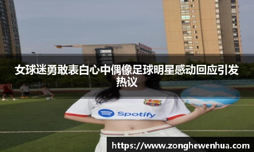 女球迷勇敢表白心中偶像足球明星感动回应引发热议