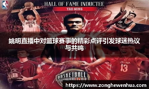 姚明直播中对篮球赛事的精彩点评引发球迷热议与共鸣