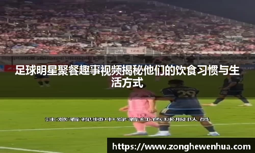 足球明星聚餐趣事视频揭秘他们的饮食习惯与生活方式