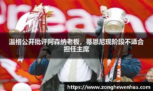 温格公开批评阿森纳老板，蒂恩尼现阶段不适合担任主席