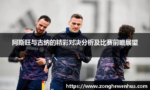 阿斯旺与古纳的精彩对决分析及比赛前瞻展望