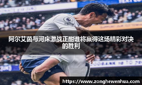 阿尔艾茵与河床激战正酣谁将赢得这场精彩对决的胜利