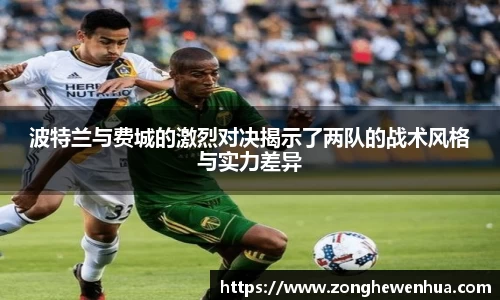 波特兰与费城的激烈对决揭示了两队的战术风格与实力差异