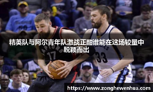 精英队与阿尔青年队激战正酣谁能在这场较量中脱颖而出