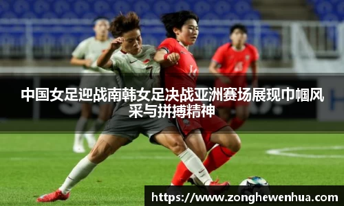 中国女足迎战南韩女足决战亚洲赛场展现巾帼风采与拼搏精神
