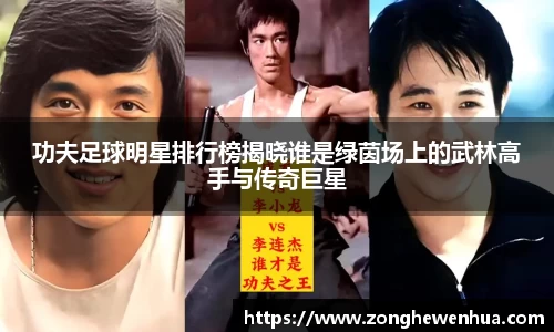 功夫足球明星排行榜揭晓谁是绿茵场上的武林高手与传奇巨星