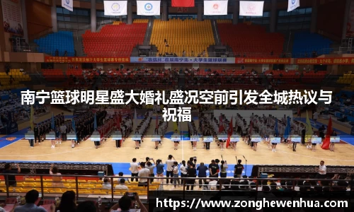 南宁篮球明星盛大婚礼盛况空前引发全城热议与祝福